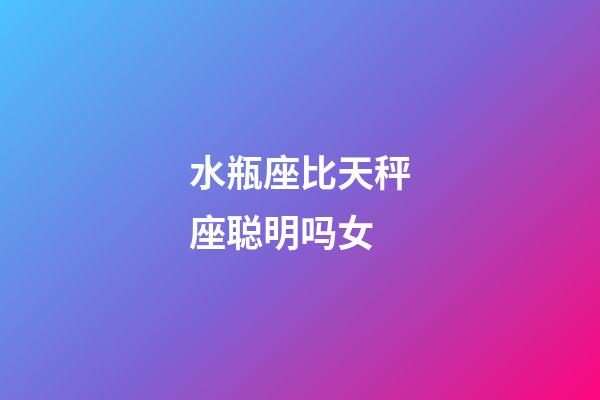 水瓶座比天秤座聪明吗女-第1张-星座运势-玄机派