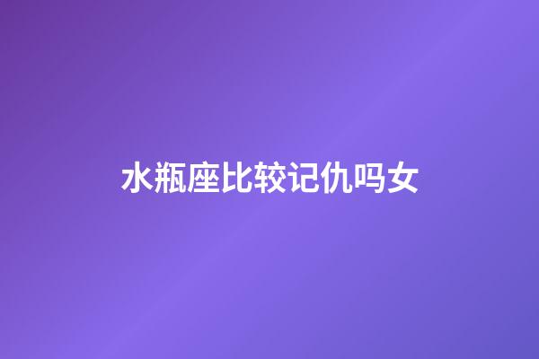 水瓶座比较记仇吗女-第1张-星座运势-玄机派