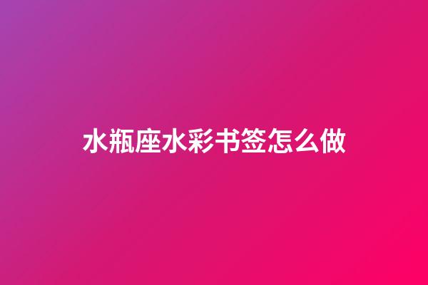 水瓶座水彩书签怎么做-第1张-星座运势-玄机派