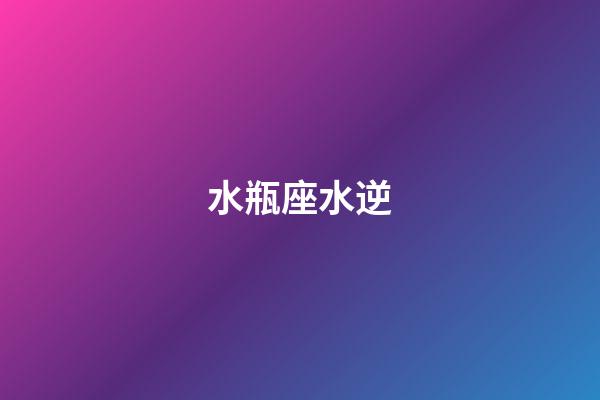 水瓶座水逆（为什么水瓶座总是水逆）-第1张-星座运势-玄机派