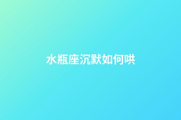 水瓶座沉默如何哄-第1张-星座运势-玄机派