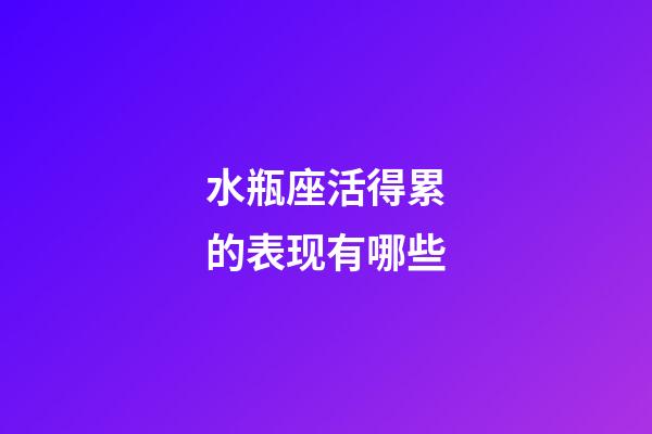 水瓶座活得累的表现有哪些-第1张-星座运势-玄机派