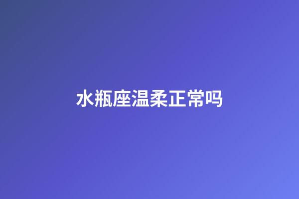 水瓶座温柔正常吗-第1张-星座运势-玄机派