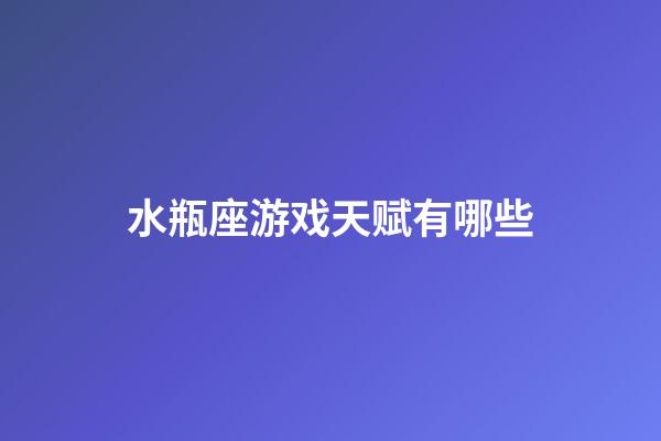 水瓶座游戏天赋有哪些-第1张-星座运势-玄机派