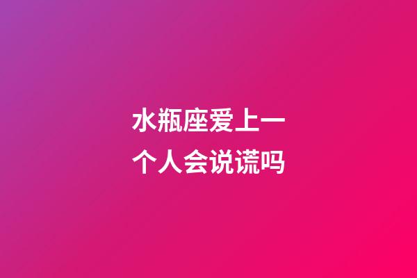 水瓶座爱上一个人会说谎吗-第1张-星座运势-玄机派