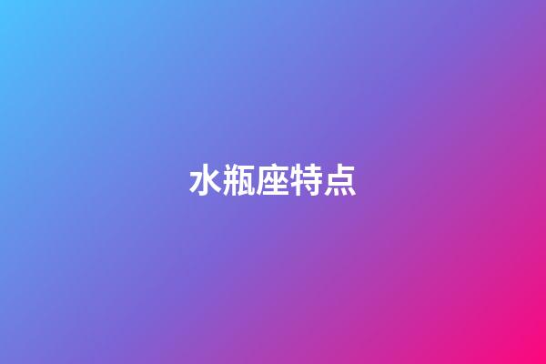 水瓶座特点（水瓶座的性格十大特点）-第1张-星座运势-玄机派