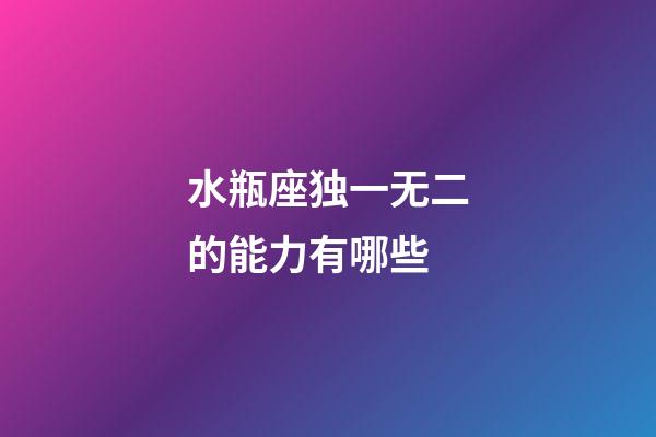 水瓶座独一无二的能力有哪些-第1张-星座运势-玄机派