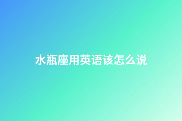 水瓶座用英语该怎么说-第1张-星座运势-玄机派