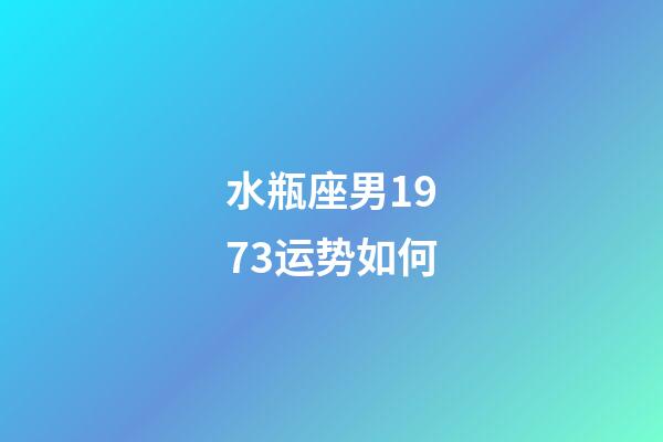 水瓶座男1973运势如何-第1张-星座运势-玄机派