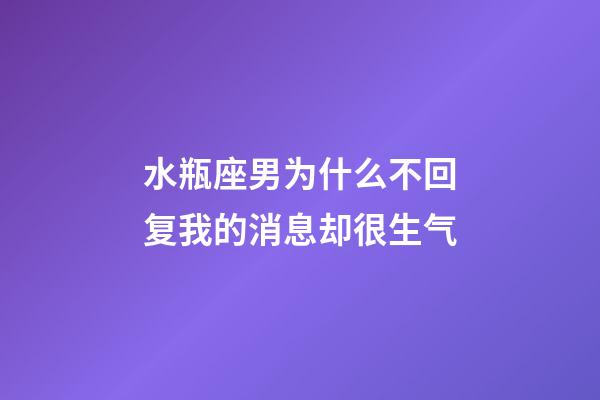 水瓶座男为什么不回复我的消息却很生气-第1张-星座运势-玄机派