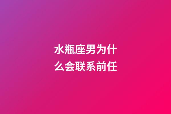水瓶座男为什么会联系前任-第1张-星座运势-玄机派