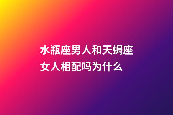 水瓶座男人和天蝎座女人相配吗为什么-第1张-星座运势-玄机派