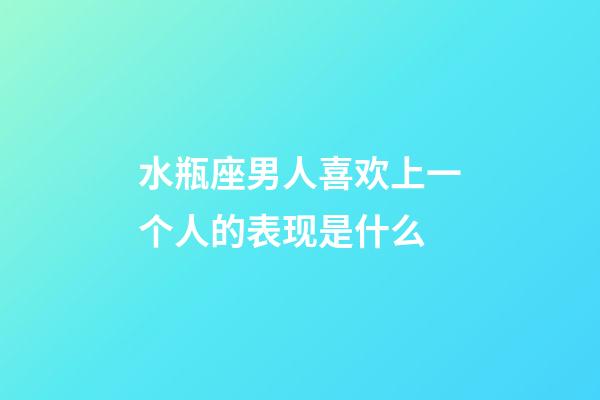 水瓶座男人喜欢上一个人的表现是什么-第1张-星座运势-玄机派