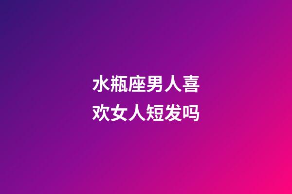 水瓶座男人喜欢女人短发吗-第1张-星座运势-玄机派