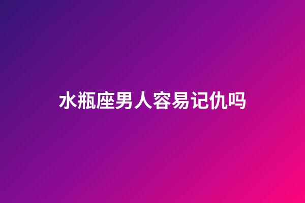 水瓶座男人容易记仇吗-第1张-星座运势-玄机派