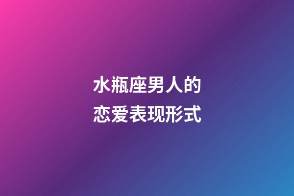 水瓶座男人的恋爱表现形式-第1张-星座运势-玄机派