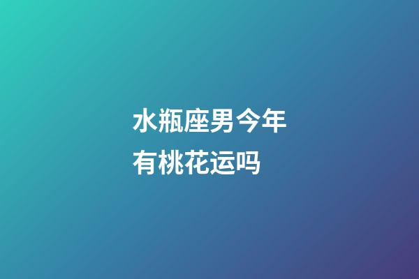 水瓶座男今年有桃花运吗-第1张-星座运势-玄机派