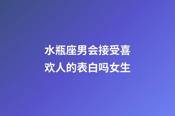 水瓶座男会接受喜欢人的表白吗女生-第1张-星座运势-玄机派