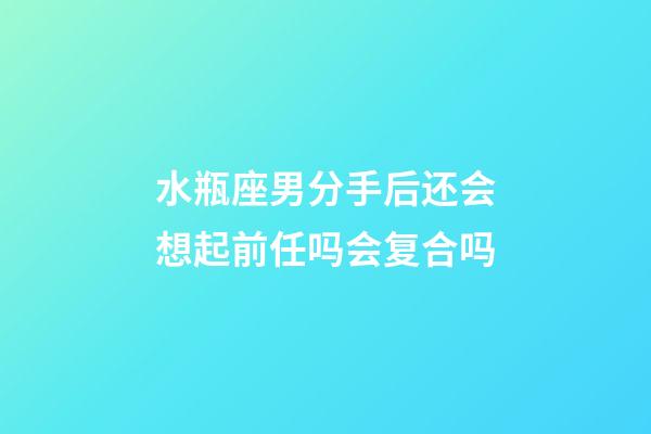 水瓶座男分手后还会想起前任吗会复合吗-第1张-星座运势-玄机派