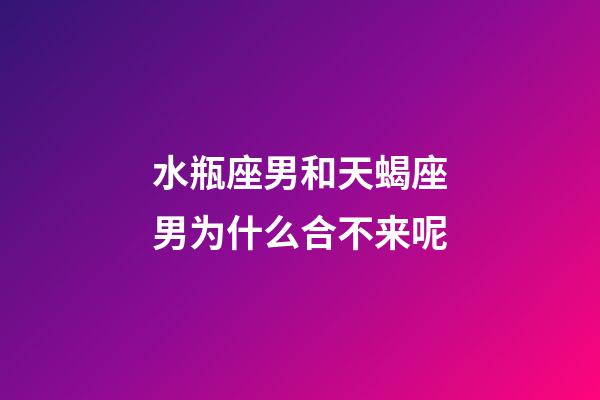 水瓶座男和天蝎座男为什么合不来呢-第1张-星座运势-玄机派