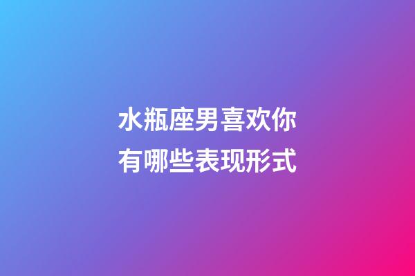 水瓶座男喜欢你有哪些表现形式-第1张-星座运势-玄机派