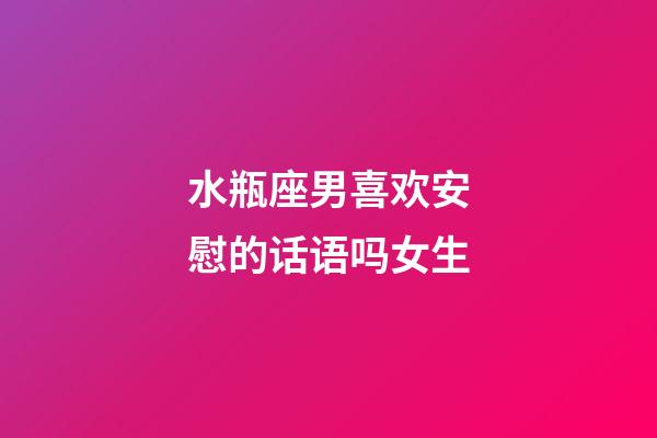 水瓶座男喜欢安慰的话语吗女生-第1张-星座运势-玄机派