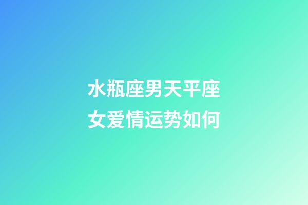 水瓶座男天平座女爱情运势如何-第1张-星座运势-玄机派