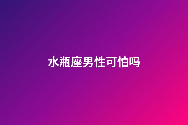 水瓶座男性可怕吗-第1张-星座运势-玄机派