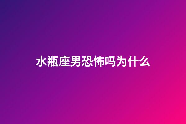 水瓶座男恐怖吗为什么-第1张-星座运势-玄机派