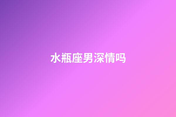 水瓶座男深情吗-第1张-星座运势-玄机派