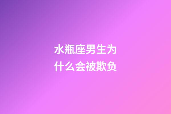 水瓶座男生为什么会被欺负-第1张-星座运势-玄机派