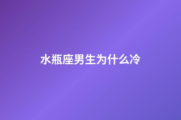 水瓶座男生为什么冷-第1张-星座运势-玄机派