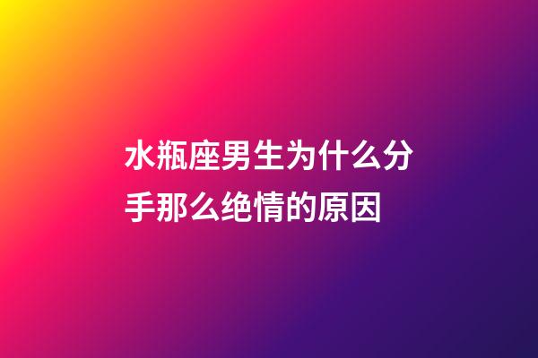水瓶座男生为什么分手那么绝情的原因-第1张-星座运势-玄机派