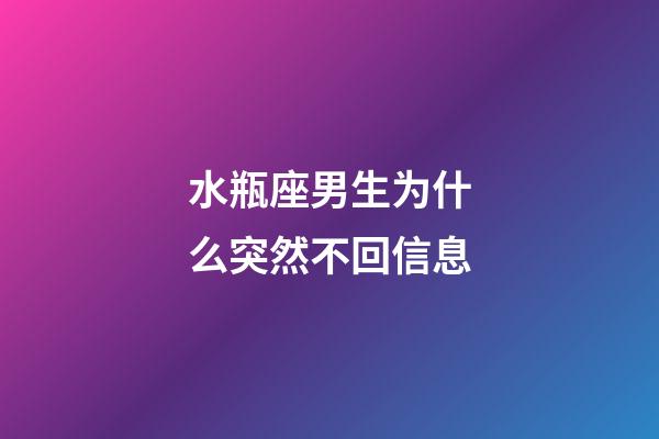 水瓶座男生为什么突然不回信息-第1张-星座运势-玄机派