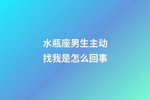 水瓶座男生主动找我是怎么回事-第1张-星座运势-玄机派