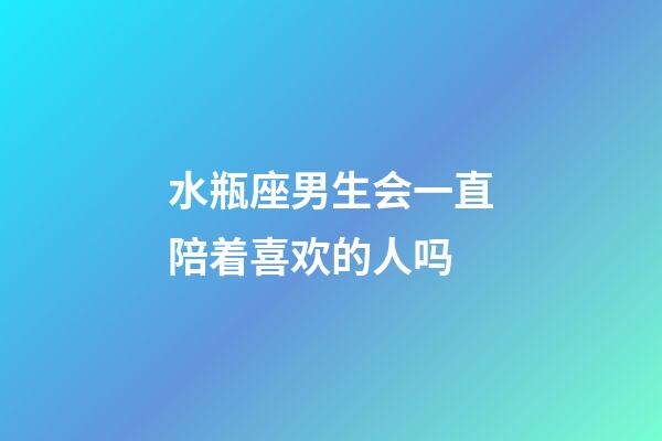 水瓶座男生会一直陪着喜欢的人吗-第1张-星座运势-玄机派
