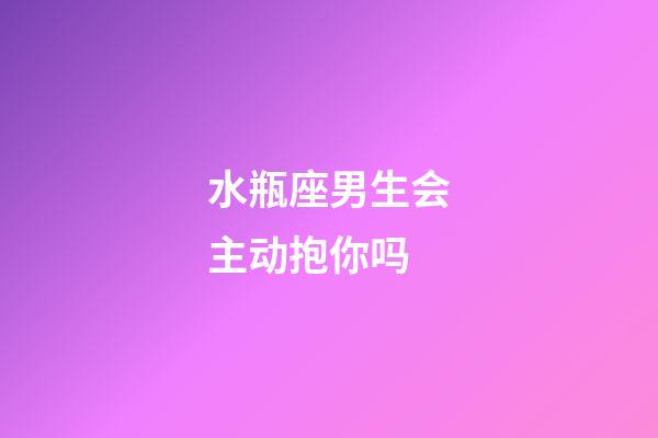 水瓶座男生会主动抱你吗-第1张-星座运势-玄机派