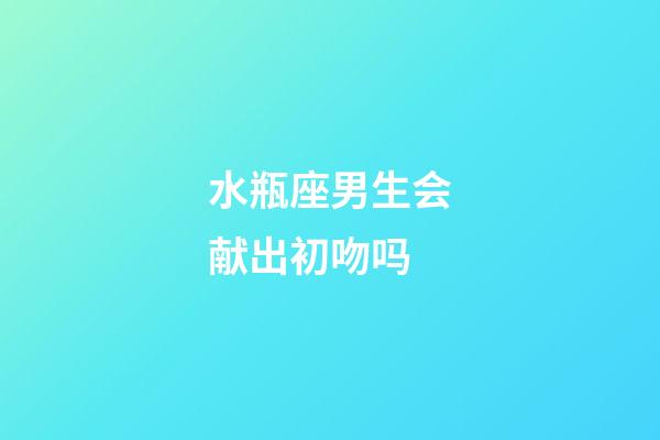 水瓶座男生会献出初吻吗-第1张-星座运势-玄机派