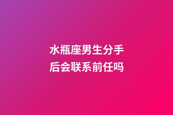 水瓶座男生分手后会联系前任吗-第1张-星座运势-玄机派