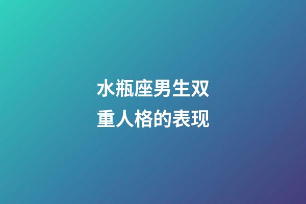 水瓶座男生双重人格的表现-第1张-星座运势-玄机派