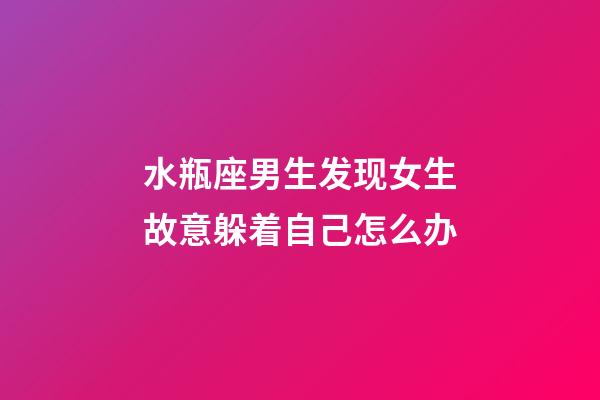 水瓶座男生发现女生故意躲着自己怎么办-第1张-星座运势-玄机派