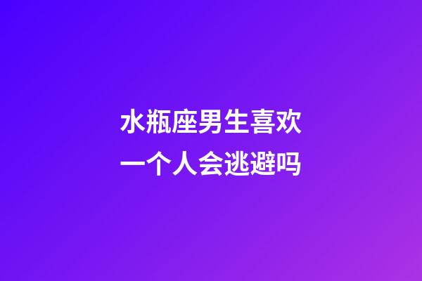 水瓶座男生喜欢一个人会逃避吗-第1张-星座运势-玄机派
