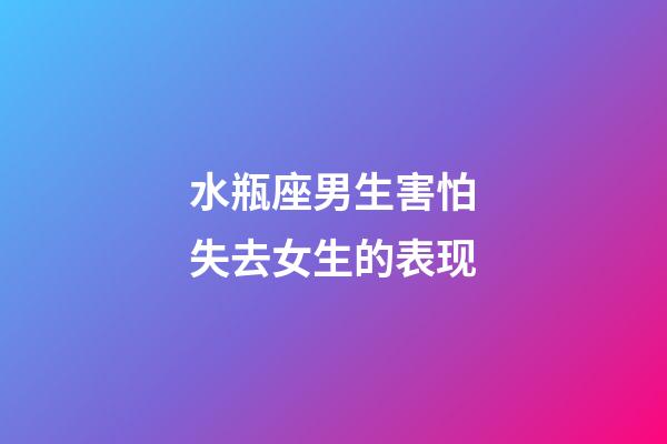 水瓶座男生害怕失去女生的表现-第1张-星座运势-玄机派