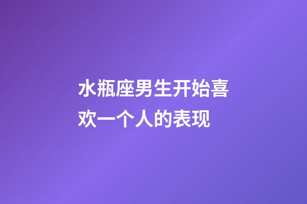 水瓶座男生开始喜欢一个人的表现-第1张-星座运势-玄机派
