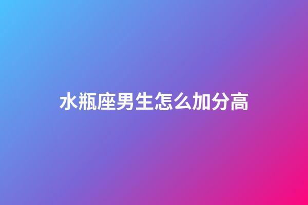 水瓶座男生怎么加分高-第1张-星座运势-玄机派