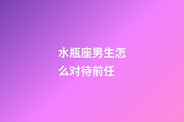 水瓶座男生怎么对待前任-第1张-星座运势-玄机派