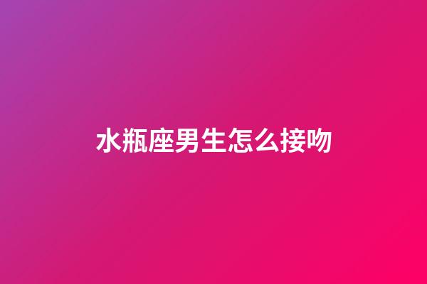 水瓶座男生怎么接吻-第1张-星座运势-玄机派