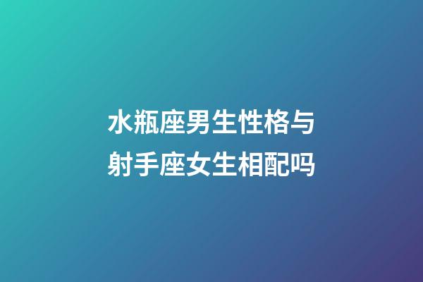 水瓶座男生性格与射手座女生相配吗-第1张-星座运势-玄机派