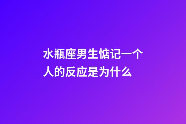 水瓶座男生惦记一个人的反应是为什么-第1张-星座运势-玄机派