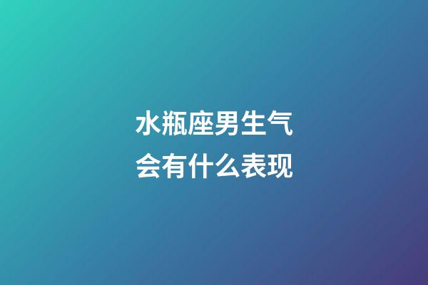 水瓶座男生气会有什么表现-第1张-星座运势-玄机派